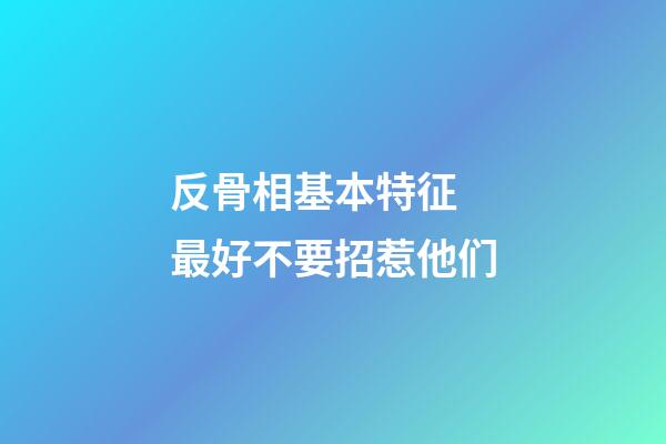反骨相基本特征 最好不要招惹他们